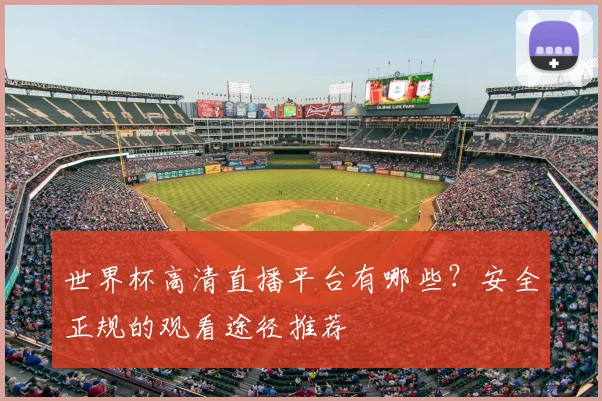 世界杯高清直播平台有哪些？安全正规的观看途径推荐