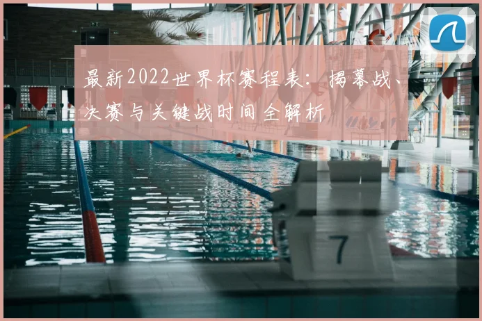 最新2022世界杯赛程表：揭幕战、决赛与关键战时间全解析
