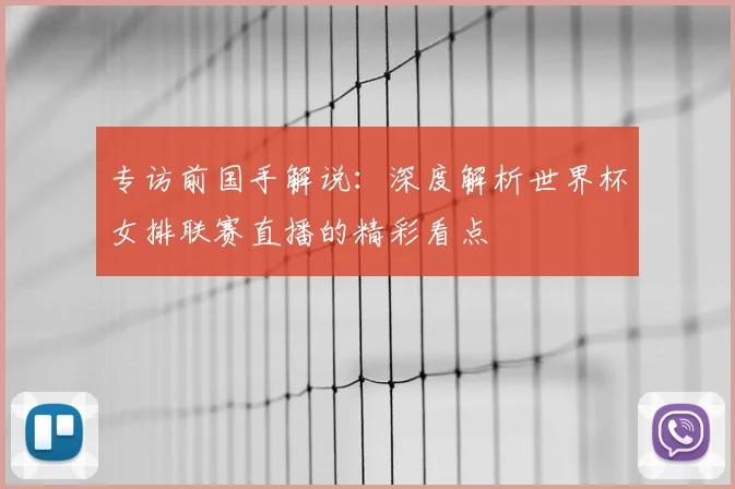 专访前国手解说：深度解析世界杯女排联赛直播的精彩看点
