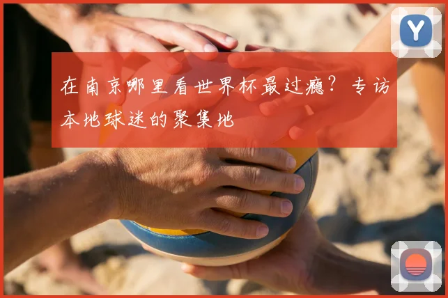 在南京哪里看世界杯最过瘾？专访本地球迷的聚集地