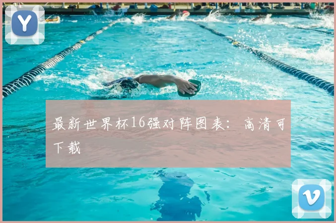 最新世界杯16强对阵图表：高清可下载