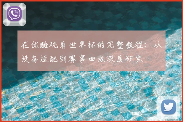在优酷观看世界杯的完整教程：从设备适配到赛事回放深度研究