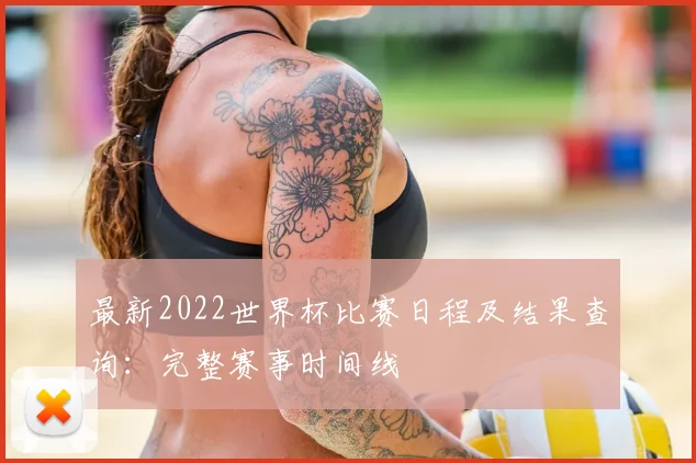 最新2022世界杯比赛日程及结果查询：完整赛事时间线