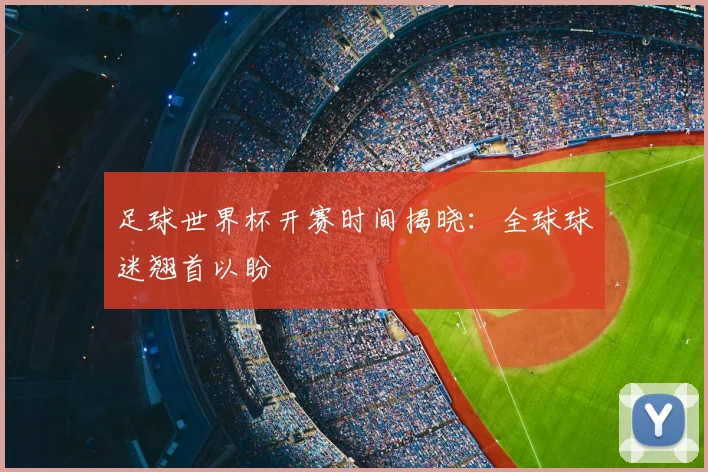 足球世界杯开赛时间揭晓：全球球迷翘首以盼