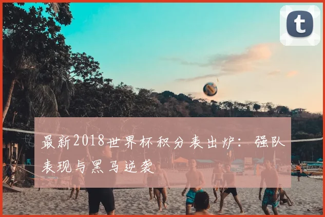 最新2018世界杯积分表出炉：强队表现与黑马逆袭