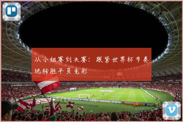从小组赛到决赛：跟紧世界杯节奏玩转胜平负竞彩
