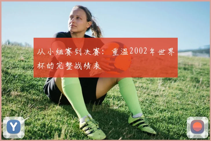 从小组赛到决赛:重温2002年世界杯的完整战绩表
