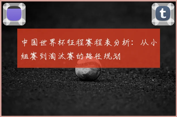 中国世界杯征程赛程表分析：从小组赛到淘汰赛的路径规划