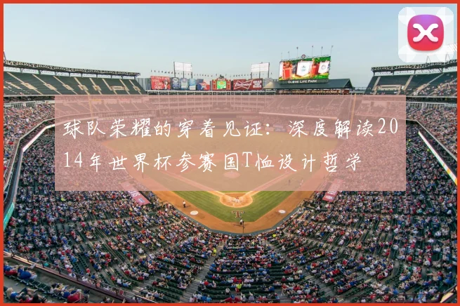 球队荣耀的穿着见证：深度解读2014年世界杯参赛国T恤设计哲学