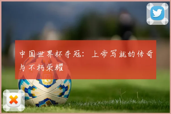 中国世界杯夺冠：上帝写就的传奇与不朽荣耀