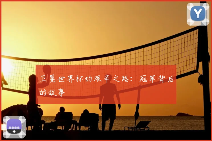 卫冕世界杯的艰辛之路:冠军背后的故事