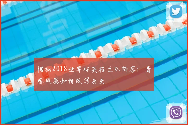 揭秘2018世界杯英格兰队阵容：青春风暴如何改写历史