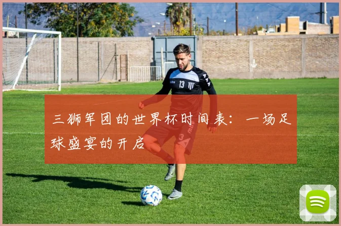 三狮军团的世界杯时间表：一场足球盛宴的开启
